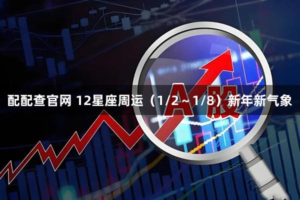 配配查官网 12星座周运（1/2～1/8）新年新气象