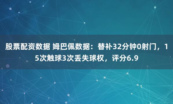 股票配资数据 姆巴佩数据：替补32分钟0射门，15次触球3次丢失球权，评分6.9